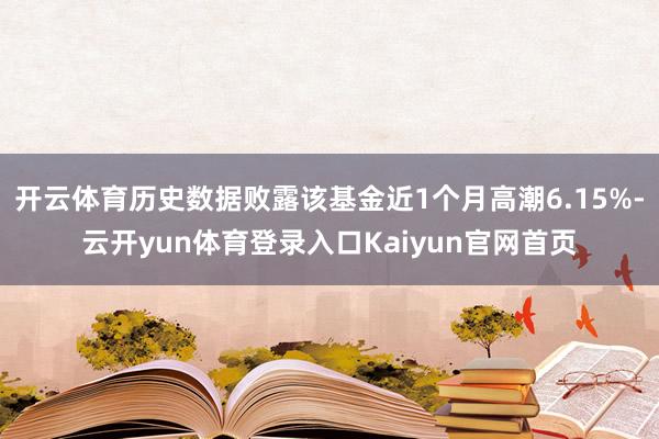 开云体育历史数据败露该基金近1个月高潮6.15%-云开yun体育登录入口Kaiyun官网首页