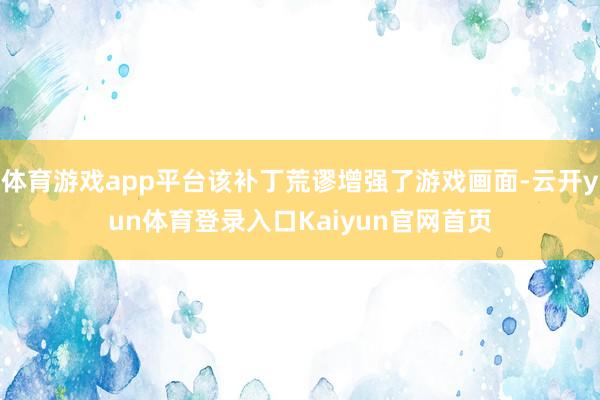 体育游戏app平台该补丁荒谬增强了游戏画面-云开yun体育登录入口Kaiyun官网首页