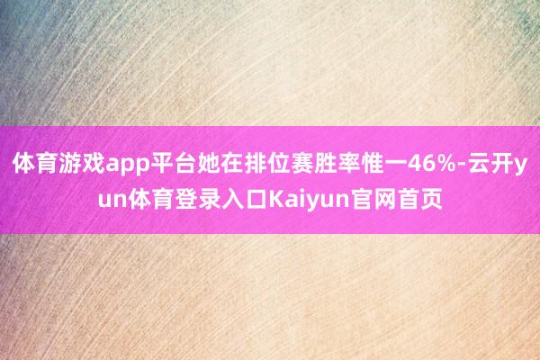 体育游戏app平台她在排位赛胜率惟一46%-云开yun体育登录入口Kaiyun官网首页