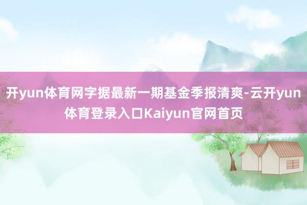 开yun体育网字据最新一期基金季报清爽-云开yun体育登录入口Kaiyun官网首页