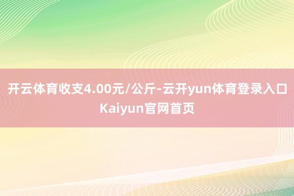 开云体育收支4.00元/公斤-云开yun体育登录入口Kaiyun官网首页